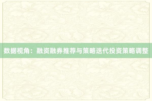 数据视角:融资融券推荐与策略迭代投资策略调整