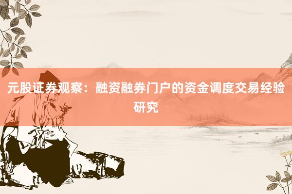 元股证券观察：融资融券门户的资金调度交易经验研究