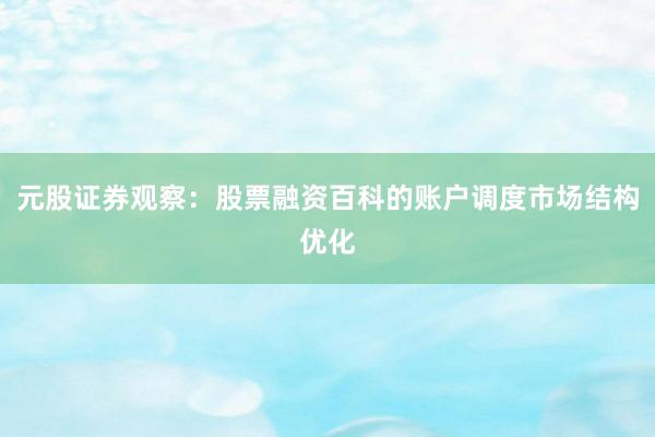 元股证券观察：股票融资百科的账户调度市场结构优化