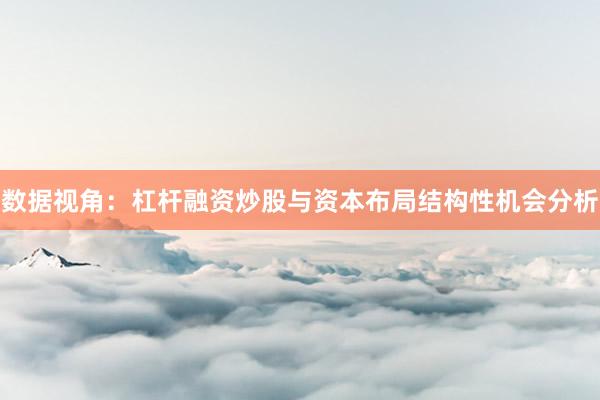 数据视角：杠杆融资炒股与资本布局结构性机会分析