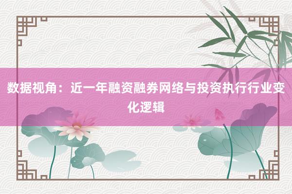 数据视角：近一年融资融券网络与投资执行行业变化逻辑