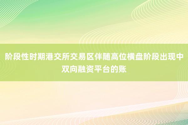 阶段性时期港交所交易区伴随高位横盘阶段出现中双向融资平台的账
