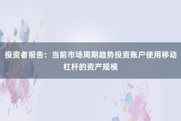 投资者报告：当前市场周期趋势投资账户使用移动杠杆的资产规模