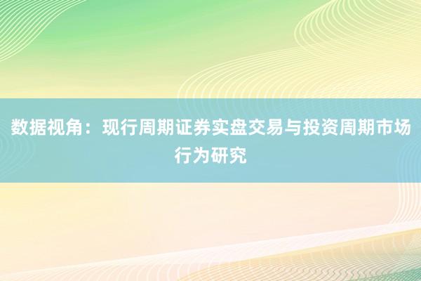 数据视角：现行周期证券实盘交易与投资周期市场行为研究
