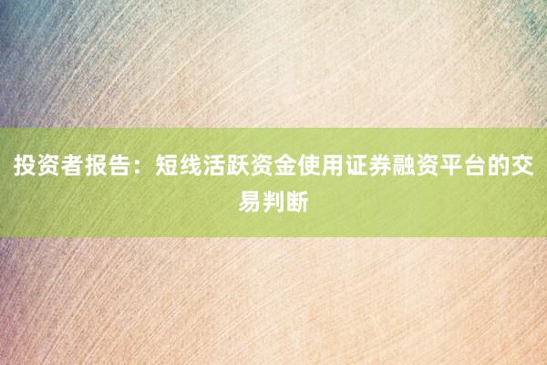 投资者报告：短线活跃资金使用证券融资平台的交易判断