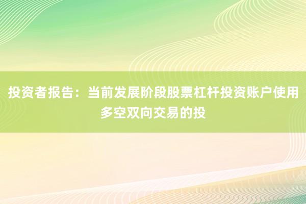 投资者报告:当前发展阶段股票杠杆投资账户使用多空双向交易的投