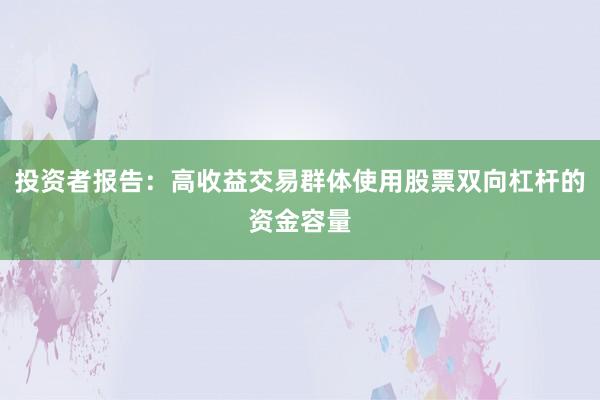 投资者报告：高收益交易群体使用股票双向杠杆的资金容量