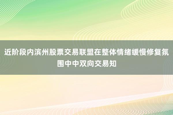 近阶段内滨州股票交易联盟在整体情绪缓慢修复氛围中中双向交易知