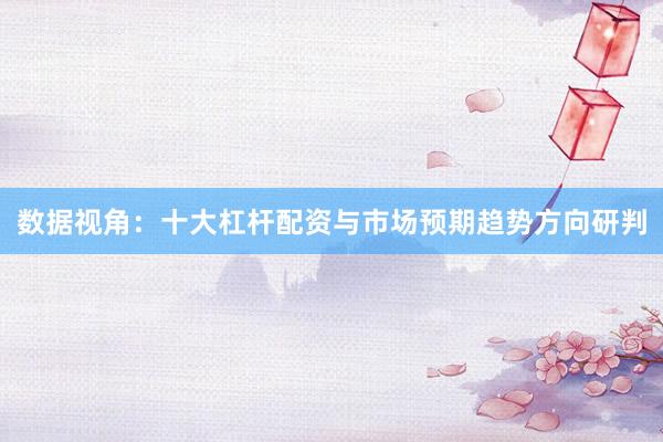 数据视角:十大杠杆配资与市场预期趋势方向研判