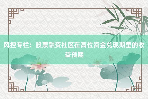 风控专栏：股票融资社区在高位资金兑现期里的收益预期