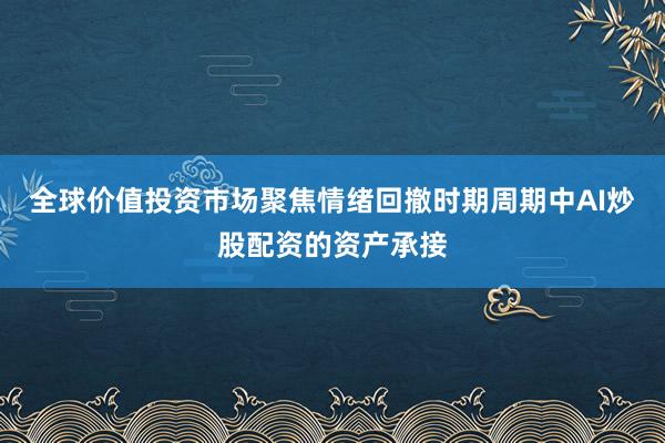 全球价值投资市场聚焦情绪回撤时期周期中AI炒股配资的资产承接