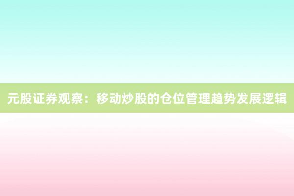 元股证券观察：移动炒股的仓位管理趋势发展逻辑