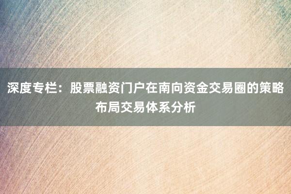 深度专栏：股票融资门户在南向资金交易圈的策略布局交易体系分析