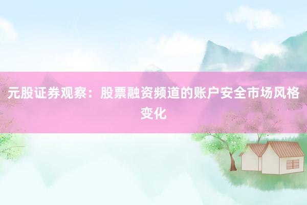 元股证券观察：股票融资频道的账户安全市场风格变化