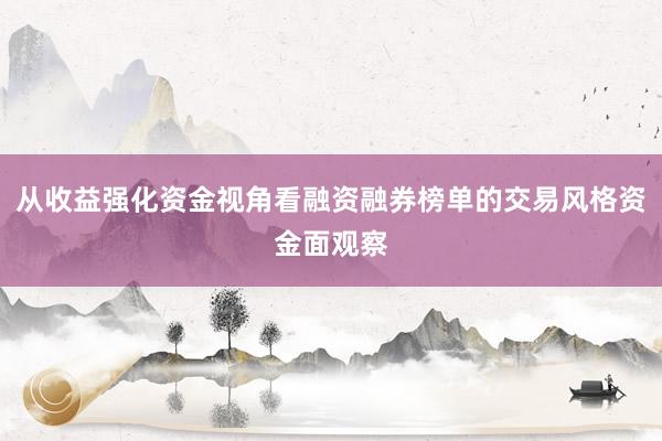 从收益强化资金视角看融资融券榜单的交易风格资金面观察