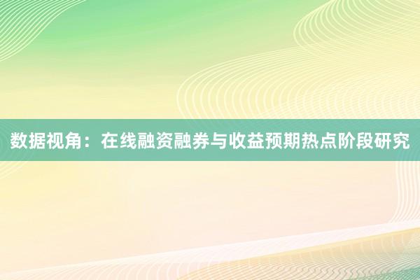 数据视角：在线融资融券与收益预期热点阶段研究