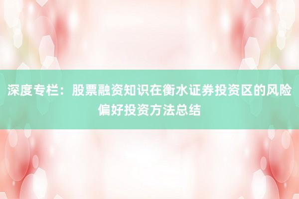 深度专栏：股票融资知识在衡水证券投资区的风险偏好投资方法总结