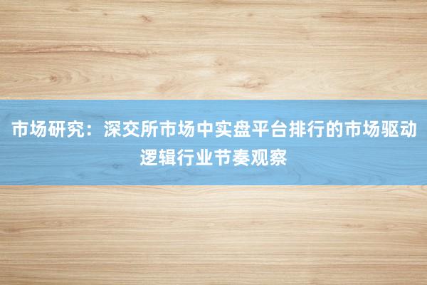 市场研究：深交所市场中实盘平台排行的市场驱动逻辑行业节奏观察