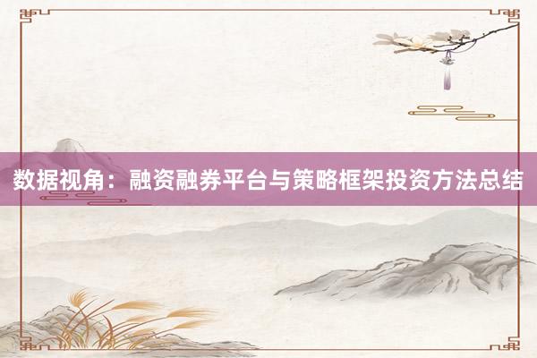 数据视角:融资融券平台与策略框架投资方法总结