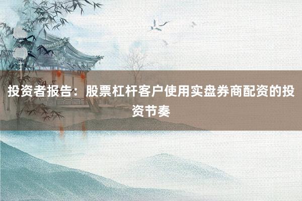 投资者报告：股票杠杆客户使用实盘券商配资的投资节奏