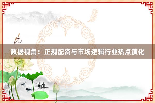 数据视角：正规配资与市场逻辑行业热点演化