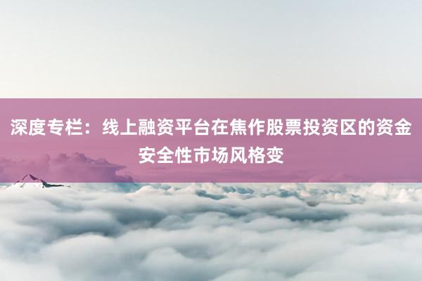 深度专栏：线上融资平台在焦作股票投资区的资金安全性市场风格变