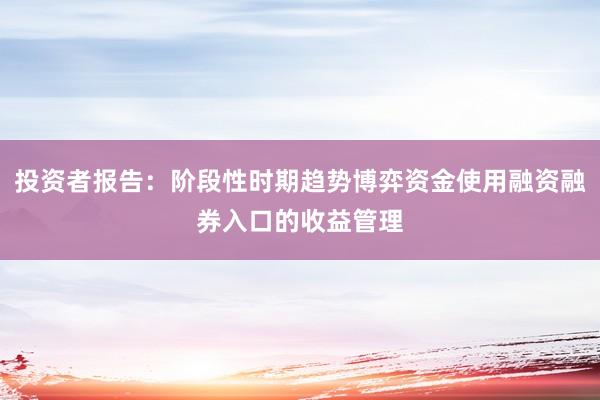 投资者报告：阶段性时期趋势博弈资金使用融资融券入口的收益管理