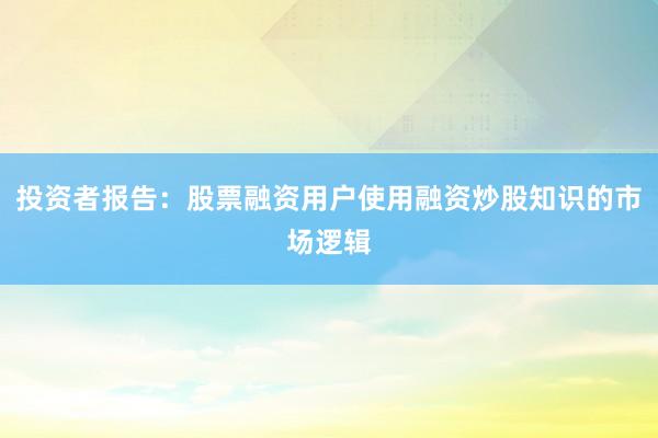 投资者报告：股票融资用户使用融资炒股知识的市场逻辑