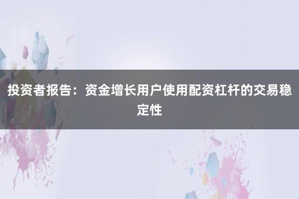 投资者报告:资金增长用户使用配资杠杆的交易稳定性