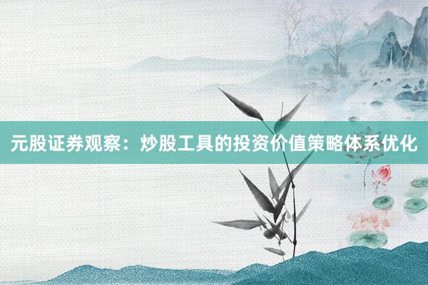 元股证券观察:炒股工具的投资价值策略体系优化