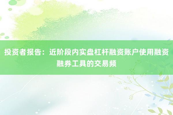 投资者报告:近阶段内实盘杠杆融资账户使用融资融券工具的交易频