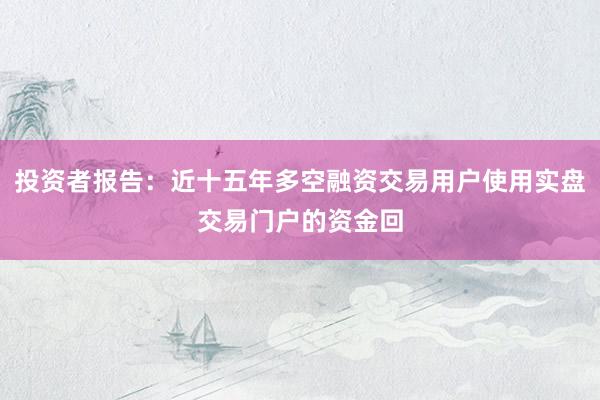 投资者报告:近十五年多空融资交易用户使用实盘交易门户的资金回