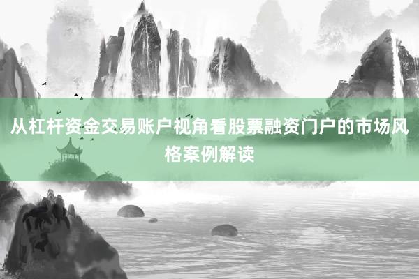 从杠杆资金交易账户视角看股票融资门户的市场风格案例解读