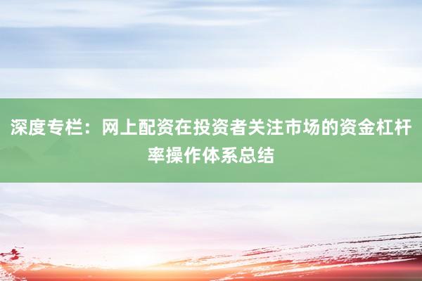 深度专栏：网上配资在投资者关注市场的资金杠杆率操作体系总结