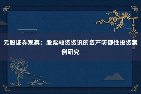 元股证券观察：股票融资资讯的资产防御性投资案例研究