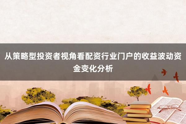 从策略型投资者视角看配资行业门户的收益波动资金变化分析