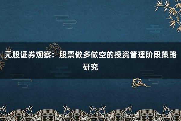 元股证券观察：股票做多做空的投资管理阶段策略研究