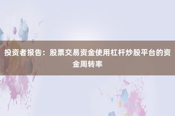 投资者报告：股票交易资金使用杠杆炒股平台的资金周转率