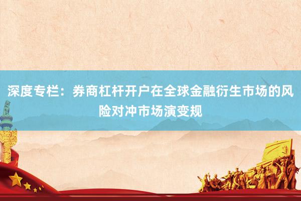 深度专栏：券商杠杆开户在全球金融衍生市场的风险对冲市场演变规