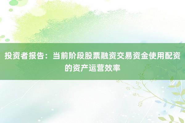 投资者报告：当前阶段股票融资交易资金使用配资的资产运营效率