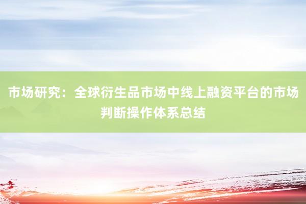 市场研究：全球衍生品市场中线上融资平台的市场判断操作体系总结