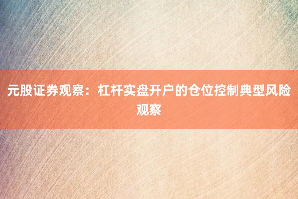 元股证券观察：杠杆实盘开户的仓位控制典型风险观察
