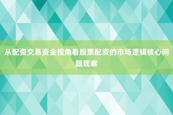 从配资交易资金视角看股票配资的市场逻辑核心问题观察