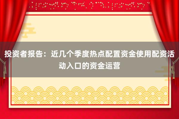 投资者报告:近几个季度热点配置资金使用配资活动入口的资金运营