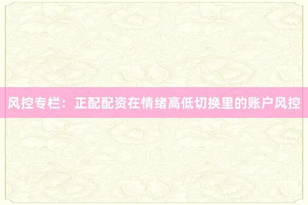 风控专栏:正配配资在情绪高低切换里的账户风控
