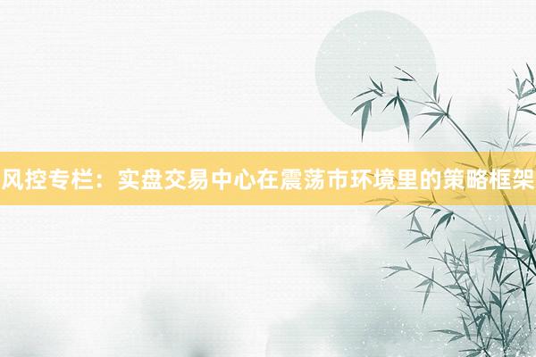 风控专栏：实盘交易中心在震荡市环境里的策略框架