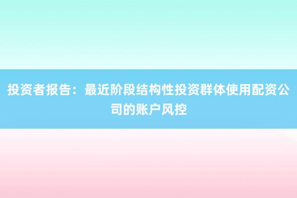 投资者报告：最近阶段结构性投资群体使用配资公司的账户风控