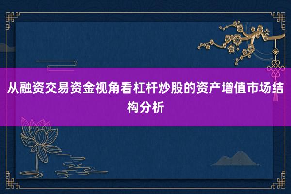 从融资交易资金视角看杠杆炒股的资产增值市场结构分析