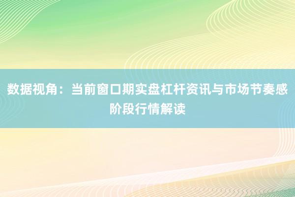 数据视角：当前窗口期实盘杠杆资讯与市场节奏感阶段行情解读