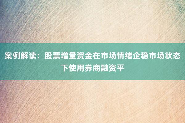 案例解读：股票增量资金在市场情绪企稳市场状态下使用券商融资平